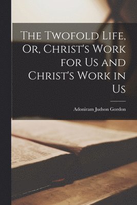 Adoniram Judson Gordon - Twofold Life, Or, Christ's Work for Us and Christ's Work in Us, Häftad