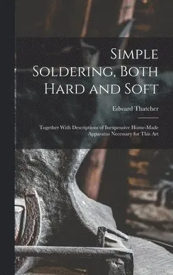 Edward Thatcher - Simple Soldering, Both Hard and Soft, Inbunden. Tillgänglighet: Lägg i varukorg