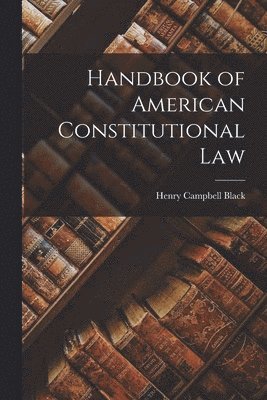 Henry Campbell Black - Handbook of American Constitutional Law, Häftad. Tillgänglighet: Lägg i varukorg