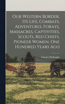 Charles McKnight - Our Western Border, its Life, Combats, Adventures, Forays, Massacres, Captivities, Scouts, red Chiefs, Pioneer Women, one Hundred Years Ago, Inbunden