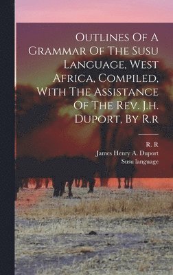 R R, Susu Language - Outlines Of A Grammar Of The Susu Language, West Africa, Compiled, With The Assistance Of The Rev. J.h. Duport, By R.r, Inbunden