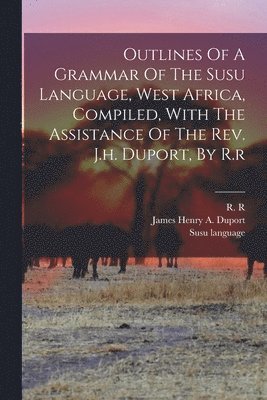 R R, Susu Language, James Henry a Duport - Outlines Of A Grammar Of The Susu Language, West Africa, Compiled, With The Assistance Of The Rev. J.h. Duport, By R.r, Häftad