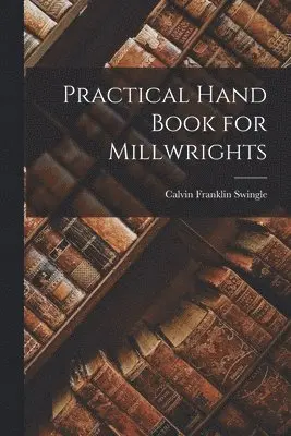 Calvin Franklin Swingle - Practical Hand Book for Millwrights, Häftad. Tillgänglighet: Lägg i varukorg