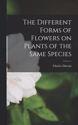 Charles Darwin - Different Forms of Flowers on Plants of the Same Species, Inbunden
