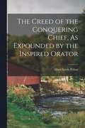 Creed of the Conquering Chief, As Expounded by the Inspired Orator