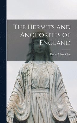 Hermits and Anchorites of England by Rotha Mary Clay