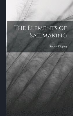 Robert Kipping - Elements of Sailmaking, Inbunden