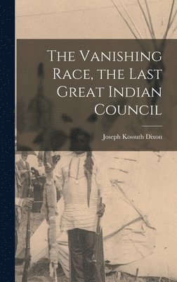 Joseph Kossuth Dixon - Vanishing Race, the Last Great Indian Council, Inbunden