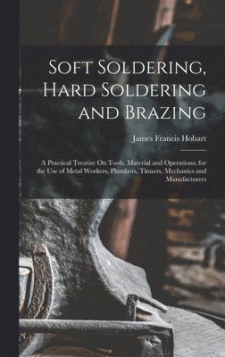 James Francis Hobart - Soft Soldering, Hard Soldering and Brazing, Inbunden. Tillgänglighet: Lägg i varukorg