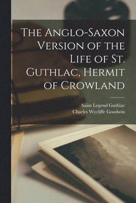Charles Wycliffe Goodwin, Saint Legend Guthlac - Anglo-Saxon Version of the Life of St. Guthlac, Hermit of Crowland, Häftad