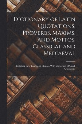 Dictionary of Latin Quotations, Proverbs, Maxims, and Mottos, Classical and Mediaeval