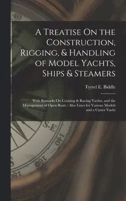 Tyrrel E Biddle - Treatise On the Construction, Rigging, & Handling of Model Yachts, Ships & Steamers, Inbunden. Tillgänglighet: Tillfälligt slut