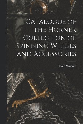 Ulster Museum - Catalogue of the Horner Collection of Spinning Wheels and Accessories, Häftad. Tillgänglighet: Lägg i varukorg