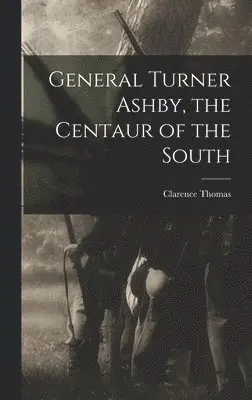 Clarence Thomas - General Turner Ashby, the Centaur of the South, Inbunden. Tillgänglighet: Lägg i varukorg