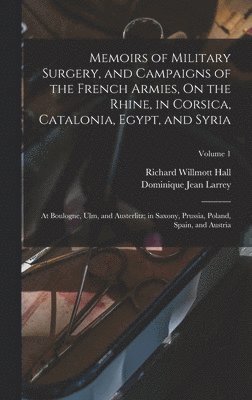 Dominique Jean Larrey, Richard Willmott Hall - Memoirs of Military Surgery, and Campaigns of the French Armies, On the Rhine, in Corsica, Catalonia, Egypt, and Syria; at Boulogne, Ulm, and Austerlitz; in Saxony, Prussia, Poland, Spain, and Austria; Volume 1, Inbunden