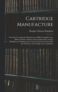 Cartridge Manufacture; a Treatise Covering the Manufacture of Rifle Cartridge Cases, Bullets, Powders, Primers and Cartridge Clips, and the Designing and Making of the Tools Used in Connection With