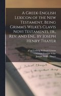 A Greek-English Lexicon of the New Testament, Being Grimm's Wilke's Clavis Novi Testamenti, tr., rev. and enl. by Joseph Henry Thayer