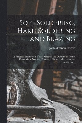 James Francis Hobart - Soft Soldering, Hard Soldering and Brazing, Häftad. Tillgänglighet: Lägg i varukorg