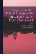 Gazetteer of Upper Burma and the Shan States, Part 1, volume 1