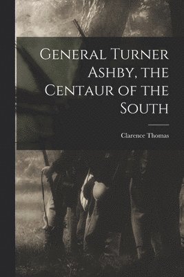 Clarence Thomas - General Turner Ashby, the Centaur of the South, Häftad. Tillgänglighet: Lägg i varukorg