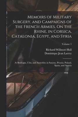 Dominique Jean Larrey, Richard Willmott Hall - Memoirs of Military Surgery, and Campaigns of the French Armies, On the Rhine, in Corsica, Catalonia, Egypt, and Syria; at Boulogne, Ulm, and Austerlitz; in Saxony, Prussia, Poland, Spain, and Austria; Volume 1, Häftad