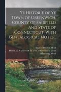 Ye Historie of ye Town of Greenwich, County of Fairfield and State of Connecticut, With Genealogical Notes ..