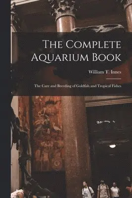 William T 1874-1969 Innes - Complete Aquarium Book; the Care and Breeding of Goldfish and Tropical Fishes, Häftad. Tillgänglighet: Lägg i varukorg