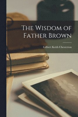 G K Chesterton - Wisdom of Father Brown, Häftad