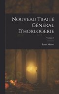 Nouveau Traité Général D'horlogerie; Volume 1