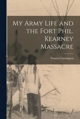My Army Life and the Fort Phil. Kearney Massacre