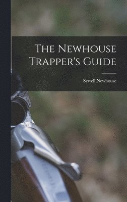 Sewell Newhouse - Newhouse Trapper's Guide, Inbunden. Tillgänglighet: Lägg i varukorg