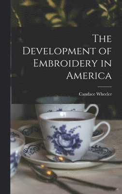 Candace Wheeler - Development of Embroidery in America, Inbunden