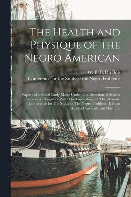W E B 1868-1963 Du Bois, Conference for the Study of the Negro - Health and Physique of the Negro American, Häftad. Tillgänglighet: Lägg i varukorg