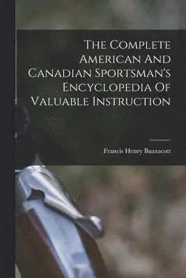 Complete American And Canadian Sportsman's Encyclopedia Of Valuable Instruction