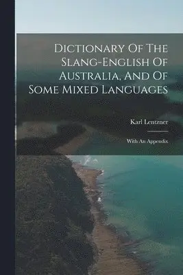 Dictionary Of The Slang-english Of Australia, And Of Some Mixed Languages