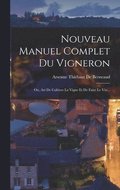 Nouveau Manuel Complet Du Vigneron; Ou, Art De Cultiver La Vigne Et De Faire Le Vin...