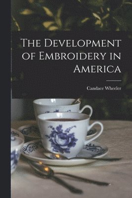 Candace Wheeler - Development of Embroidery in America, Häftad