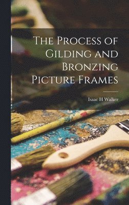 Isaac H Walker - Process of Gilding and Bronzing Picture Frames, Inbunden. Tillgänglighet: Lägg i varukorg