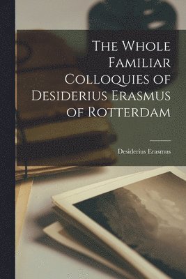 Erasmus Desiderius - Whole Familiar Colloquies of Desiderius Erasmus of Rotterdam, Häftad. Tillgänglighet: Lägg i varukorg