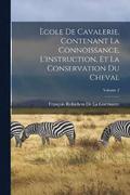 Ecole De Cavalerie, Contenant La Connoissance, L'instruction, Et La Conservation Du Cheval; Volume 2