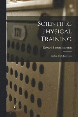 Edward Barrett Warman - Scientific Physical Training; Indian Club Exercises, Häftad. Tillgänglighet: Lägg i varukorg