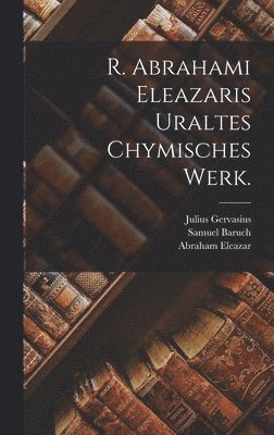 Abraham Eleazar, Samuel Baruch, Julius Gervasius - R. Abrahami Eleazaris Uraltes chymisches Werk., Inbunden