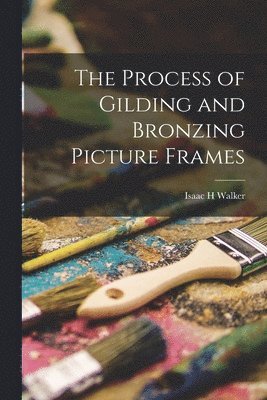 Isaac H Walker - Process of Gilding and Bronzing Picture Frames, Häftad. Tillgänglighet: Lägg i varukorg