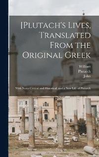 [Plutach's Lives, Translated From the Original Greek; With Notes Critical and Historical, and a New Life of Plutarch
