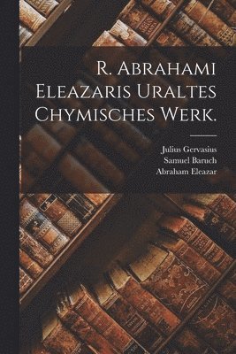Abraham Eleazar, Samuel Baruch, Julius Gervasius - R. Abrahami Eleazaris Uraltes chymisches Werk., Häftad