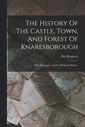 History Of The Castle, Town, And Forest Of Knaresborough