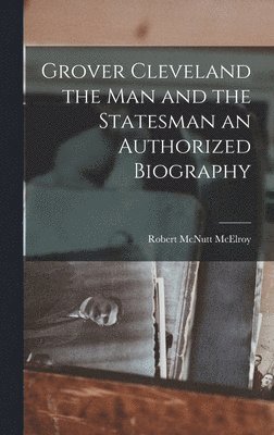 Robert McNutt McElroy - Grover Cleveland the Man and the Statesman an Authorized Biography, Inbunden. Tillgänglighet: Lägg i varukorg