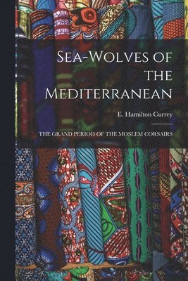 E Hamilton Currey - Sea-Wolves of the Mediterranean, Häftad