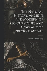 Natural History, Ancient and Modern, of Precious Stones and Gems, and of Precious Metals