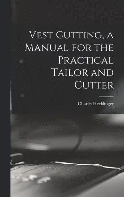 Charles Hecklinger - Vest Cutting, a Manual for the Practical Tailor and Cutter, Inbunden. Tillgänglighet: Lägg i varukorg